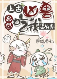 上古凶兽总想吃我怎么办 上古凶兽总想吃我怎么办