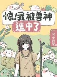 惊!我被兽神选中了 惊!我被兽神选中了