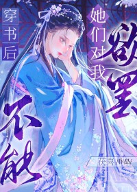 穿书后她们对我欲罢不能 穿书后她们对我欲罢不能