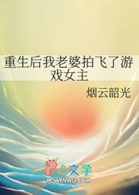 重生后我老婆拍飞了游戏女主 重生后我老婆拍飞了游戏女主