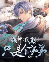 战神:我真的只是个弟弟 战神:我真的只是个弟弟